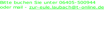 Bitte buchen Sie unter 06405-500944 oder mail - zur-eule.laubach@t-online.de  DZ - ab 56,50 € p.P. DZ - single use ab 97,00 € EZ - ab 76,00 €  Preise inkl. Frühstück alle Zimmer mit Du/WC, TV und w-lan teilweise Klimaanlage